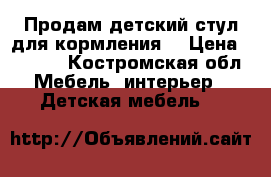 Продам детский стул для кормления. › Цена ­ 1 500 - Костромская обл. Мебель, интерьер » Детская мебель   